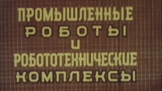 Промышленные роботы и робототехнические комплексы / 1985 / ЦентрНаучФильм