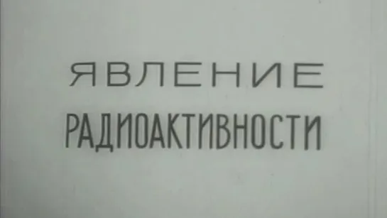 Явление радиоактивности (Владимир Кобрин) / 1977 / ЦентрНаучФильм