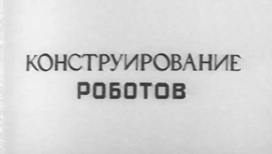 Конструирование роботов (Промышленные роботы) / 1987 / КиевНаучФильм