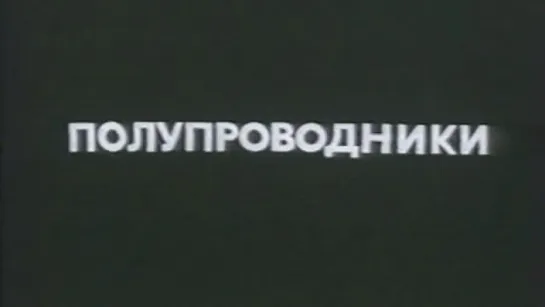 Полупроводники (Владимир Кобрин) / 1979 / ЦентрНаучФильм