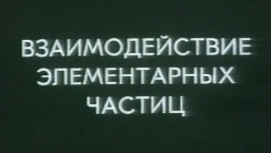 Взаимодействие элементарных частиц / 1984 / ЦентрНаучФильм