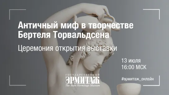 Hermitage Online. Античный миф в творчестве Бертеля Торвальдсена. Церемония открытия выставки