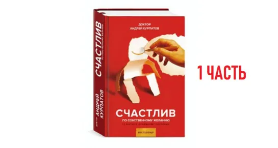 А. Курпатов  "Счастлив по собственному желанию" 1 часть