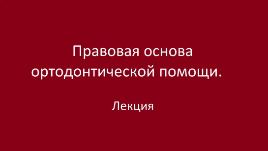 Правовая основа ортодонтической помощи. Учебная лекция.