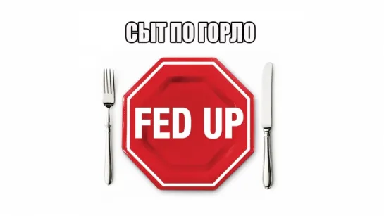 Сыт по горло / Fed Up