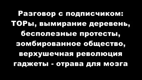 Разговор с подписчиком_ ТОРы, вымирание деревень, верхушечная революция, зомбиро