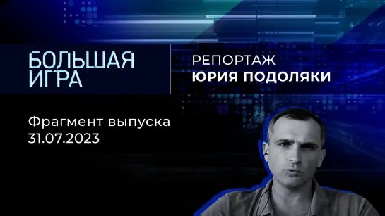 Репортаж Юрия Подоляки. Большая игра. Фрагмент выпуска от 31.07.2023