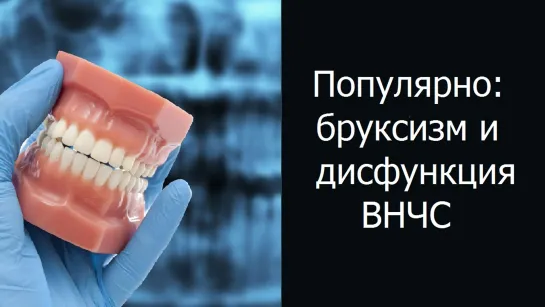 Популярно: бруксизм и дисфункция ВНЧС. Гнатология. Стоматология