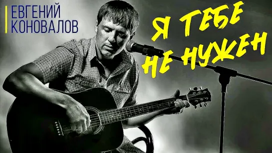 ЕВГЕНИЙ КОНОВАЛОВ - Я ТЕБЕ НЕ НУЖЕН