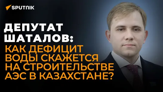 Казахстанский депутат о референдуме по АЭС в стране, противниках Росатома и засухе в регионе