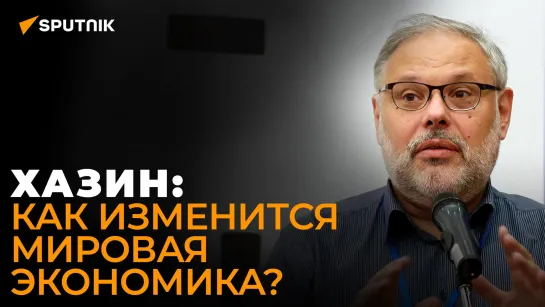 Хазин рассказал, когда мир окончательно перейдет к новой экономической модели