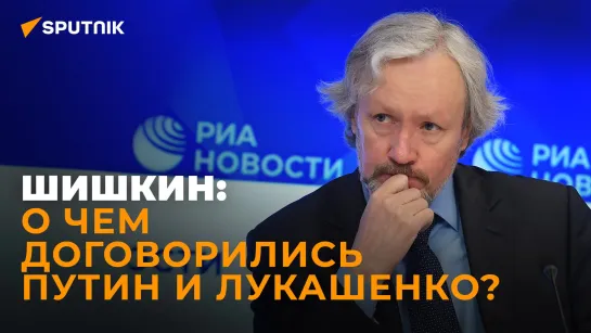 Политолог Шишкин: Россия и Беларусь уладили все основные спорные моменты