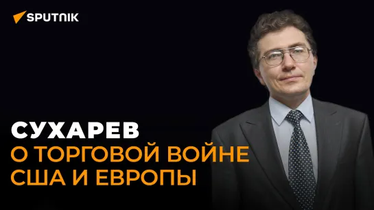 Экономист Сухарев рассказал, почему Европа не отвечает на экономическую агрессию США