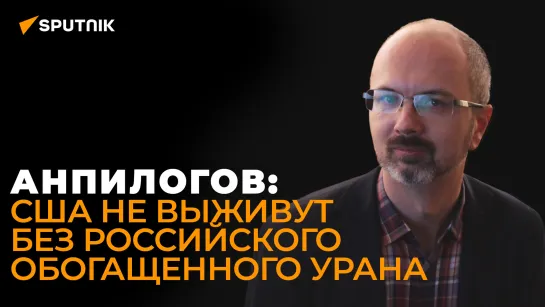 Анпилогов рассказал, сколько протянет американская атомная энергетика без России