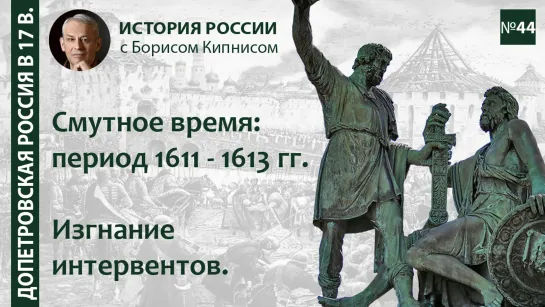 Движение Минина и Пожарского, изгнание интервентов. Смутное время: 1611 - 1613 / лектор - Борис Кипнис / №44