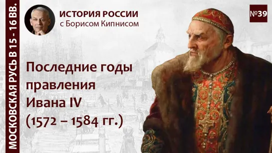 Последние годы правления Ивана IV: 1572 - 1584 / лектор - Борис Кипнис / №39