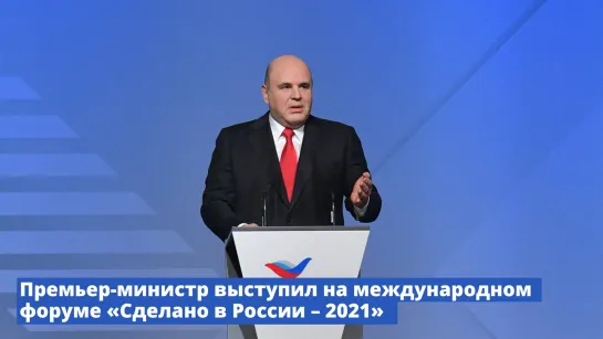 Михаил Мишустин выступил на международном экспортном форуме «Сделано в России – 2021»