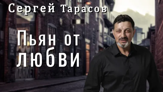 Сергей Тарасов - Пьян от любви. Хит, песня о любви и жизни, популярный певец, русский шансон, эстрада, ретро хиты, ретро шлягеры