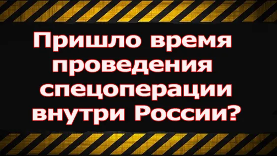 Пришло время проведения спецоперации внутри России?