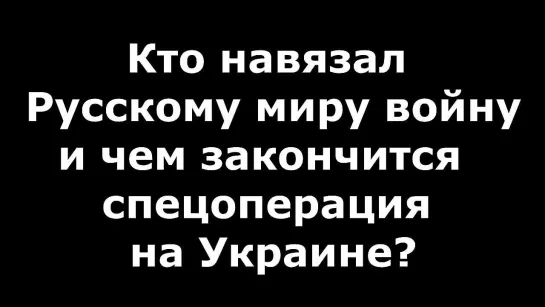 Кто навязал Русскому Миру войну и чем закончится спецоперация на Украине?