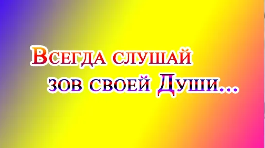 Всегда слушай зов своей Души!