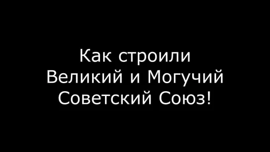 Как строили Великий и Могучий Советский Союз!