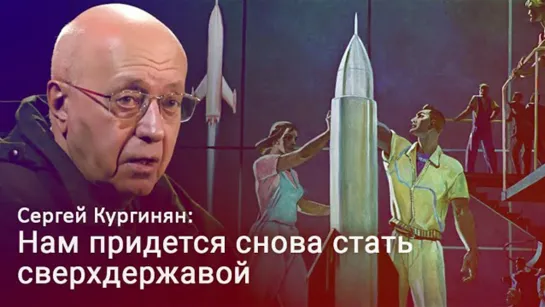 Чтобы победить, Россия должна снова стать сверхдержавой – Сергей Кургинян