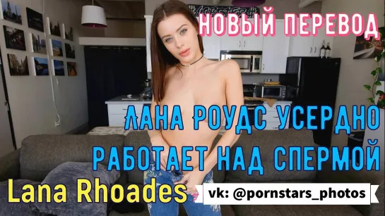 Lana Rhoades - Лана Роудс усердно работает над спермой (русская озвучка, big tits, milf brazzers porno порно перевод на русском)