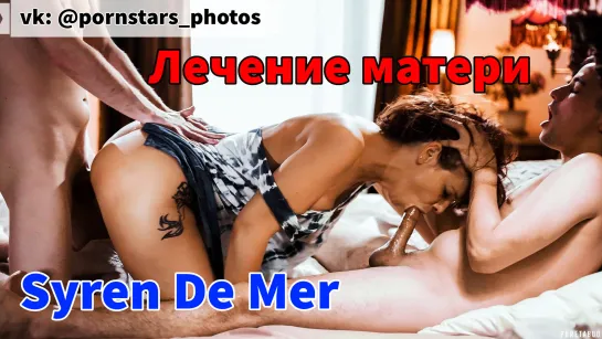 Syren De Mer - Лечение матери (русская озвучка, anal, double penetration, facial, milf & mature, threesome, porno, порно)