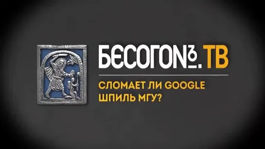 БесогоnТV «Сломает ли Google шпиль МГУ?»