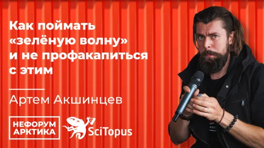 Артем Акшинцев - "Как поймать «зелёную волну» и не профакапиться с этим". Закрытый Митап Научпоп Блогеров. Нефорум Арктика.