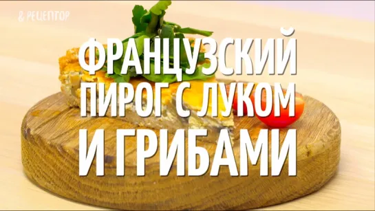 Французский пирог с луком и грибами <рецепт>