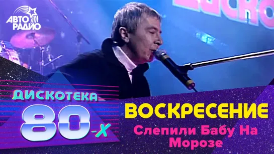 Воскресение - Слепили Бабу На Морозе (LIVE @ Дискотека 80-х 2002, Авторадио)