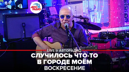 Воскресение - Случилось Что-то в Городе Моём (LIVE @ Авторадио)