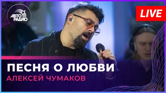 Алексей Чумаков - Песня о Любви (LIVE @ Авторадио)