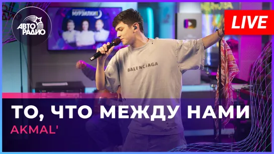 AKMAL - То, Что Между Нами (LIVE @ Авторадио)