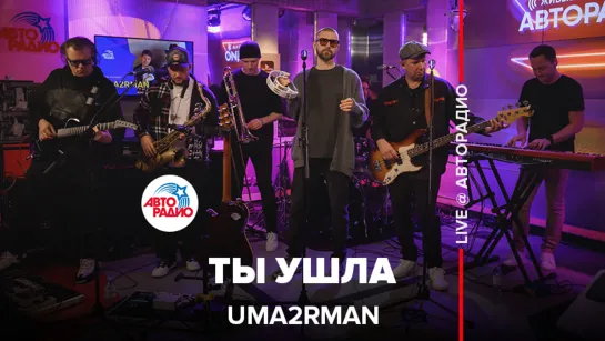 Uma2rman - Ты Ушла (LIVE @ Авторадио)