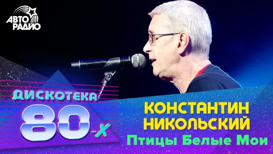 Константин Никольский - Птицы Белые Мои (LIVE @ Дискотека 80-х 2017)