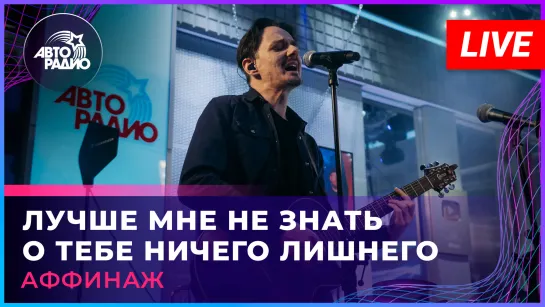 Аффинаж - Лучше Мне Не Знать о Тебе Ничего Лишнего (LIVE @ Авторадио)