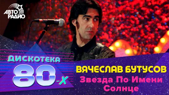 Вячеслав Бутусов - Звезда По Имени Солнце (LIVE @ Дискотека 80-х 2007, Авторадио)