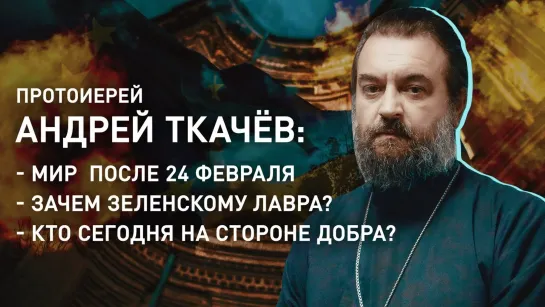 Андрей ТКАЧЁВ: Мир после 24 февраля/ Зачем Зеленскому Лавра?/ Кто сегодня на стороне добра?