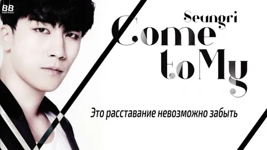 [BAMBOO рус.саб] SEUNGRI – COME TO MY