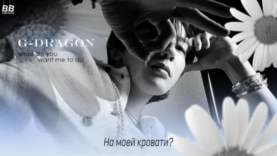 [BAMBOO рус.саб] G-DRAGON – WHAT DO YOU WANT ME TO DO