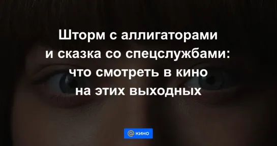 Шторм с аллигаторами и сказка со спецслужбами: что смотреть в кино на этих выходных