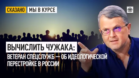 Вычислить чужака: Ветеран спецслужб — об идеологической перестройке в России