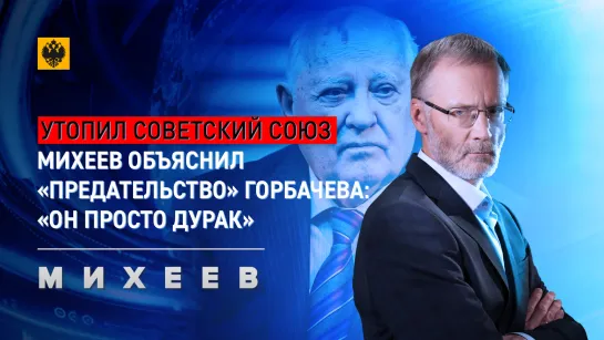 Утопил Советский Союз – Михеев объяснил «предательство» Горбачева: «Он просто дурак»