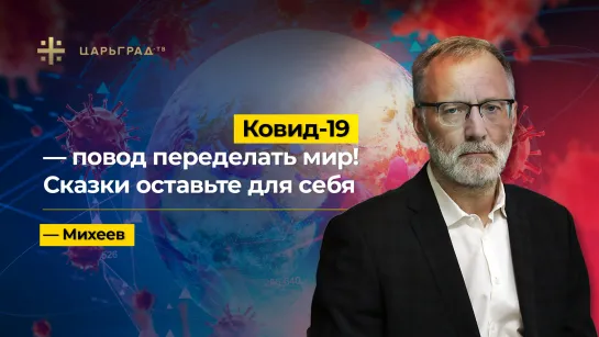 Ковид -19 — повод переделать мир! Сказки оставьте для себя — Михеев