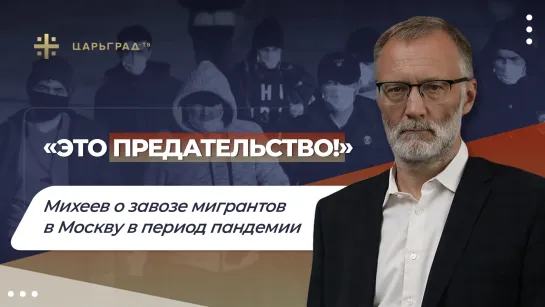 «Это предательство!» Михеев о завозе мигрантов в Москву в период пандемии