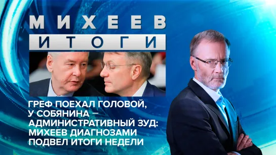 Греф поехал головой, у Собянина - административный зуд: Михеев диагнозами подвел итоги недели