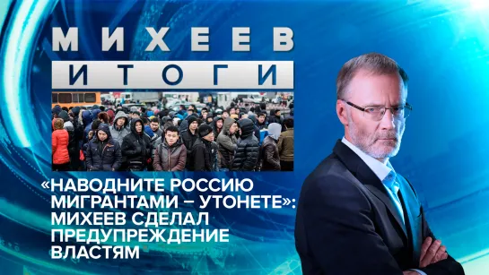 «Наводните Россию мигрантами – утонете»: Михеев сделал предупреждение властям